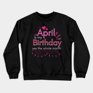 April Is My Birthday Yes The Whole Month Crewneck Sweatshirt